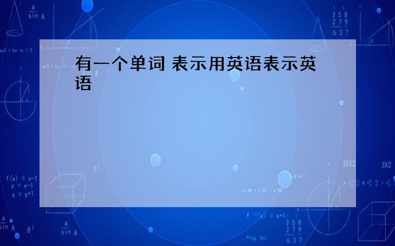 有一个单词 表示用英语表示英语