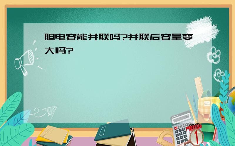 胆电容能并联吗?并联后容量变大吗?