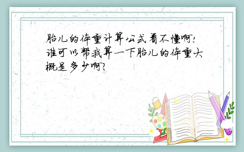 胎儿的体重计算公式看不懂啊!谁可以帮我算一下胎儿的体重大概是多少啊?