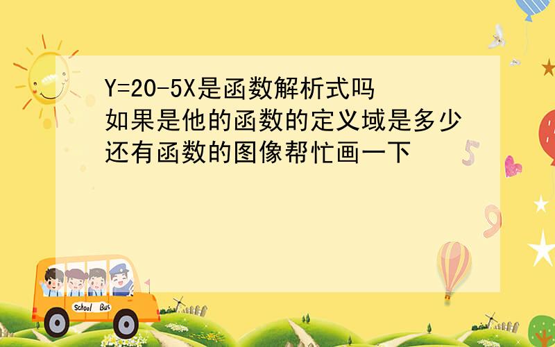 Y=20-5X是函数解析式吗如果是他的函数的定义域是多少还有函数的图像帮忙画一下