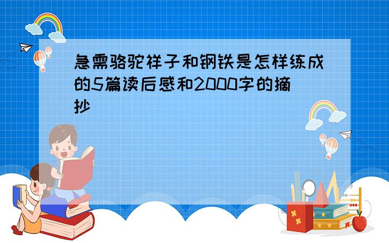 急需骆驼祥子和钢铁是怎样练成的5篇读后感和2000字的摘抄