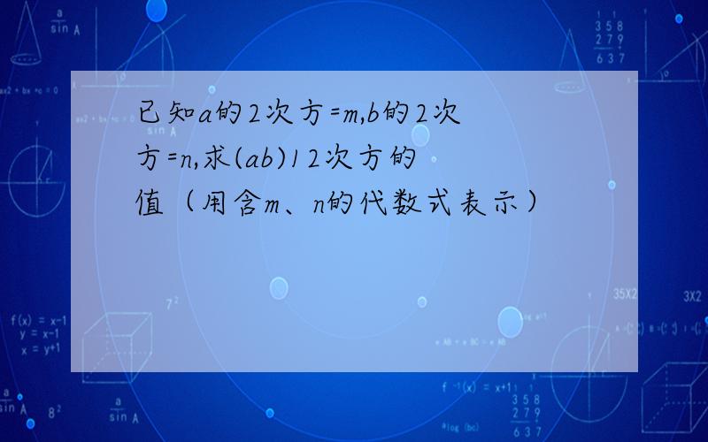 已知a的2次方=m,b的2次方=n,求(ab)12次方的值（用含m、n的代数式表示）