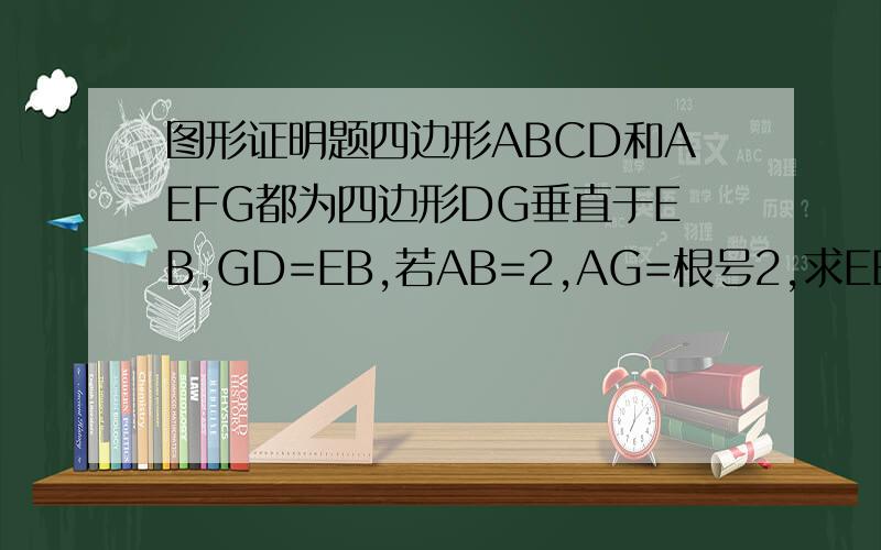 图形证明题四边形ABCD和AEFG都为四边形DG垂直于EB,GD=EB,若AB=2,AG=根号2,求EB长还要连接AC，