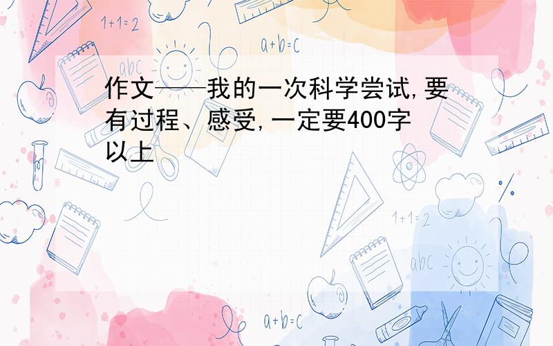 作文——我的一次科学尝试,要有过程、感受,一定要400字以上