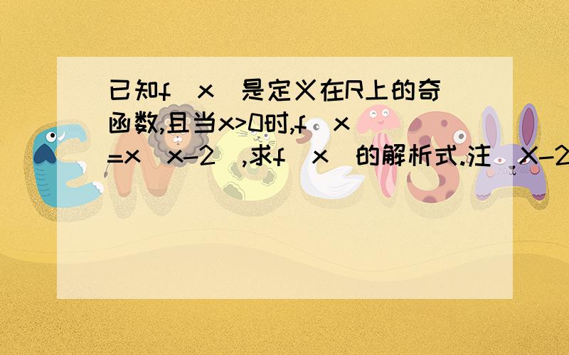 已知f(x)是定义在R上的奇函数,且当x>0时,f（x）=x（x-2),求f（x)的解析式.注（X-2)为绝对值.