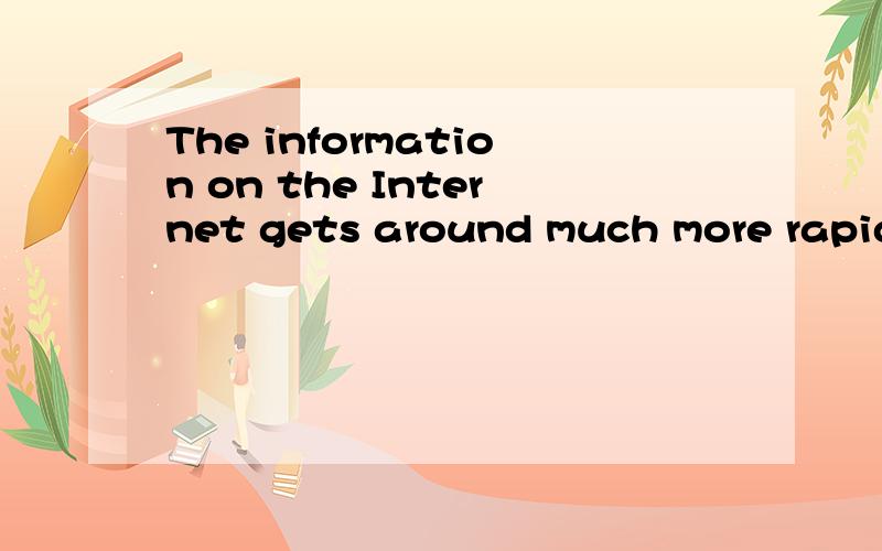 The information on the Internet gets around much more rapidl