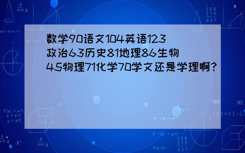 数学90语文104英语123政治63历史81地理86生物45物理71化学70学文还是学理啊?