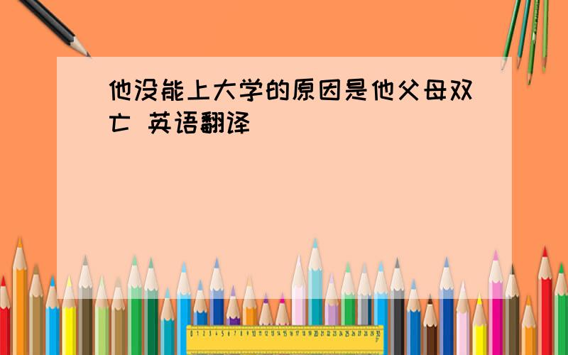 他没能上大学的原因是他父母双亡 英语翻译