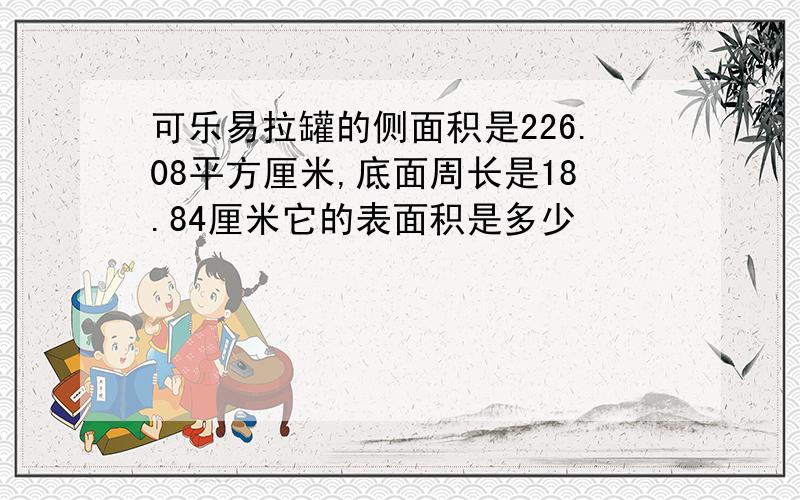 可乐易拉罐的侧面积是226.08平方厘米,底面周长是18.84厘米它的表面积是多少