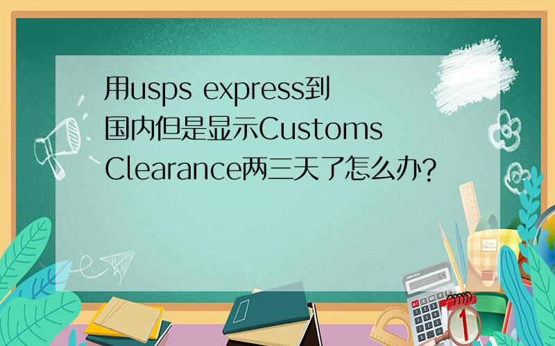 用usps express到国内但是显示Customs Clearance两三天了怎么办?