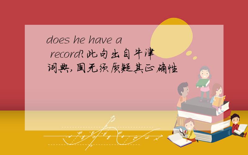 does he have a record?此句出自牛津词典,固无须质疑其正确性