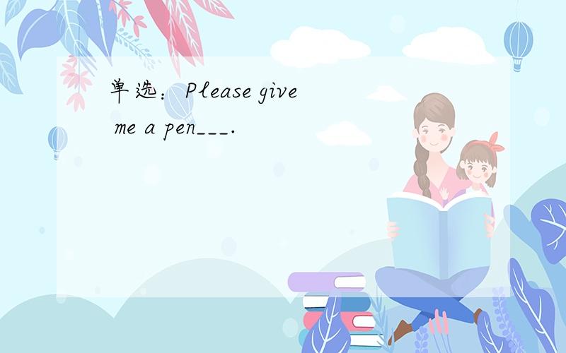 单选：Please give me a pen___.