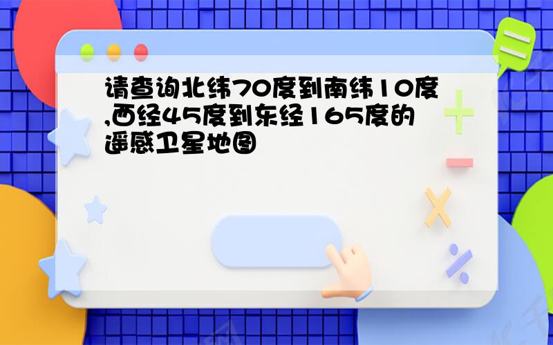 请查询北纬70度到南纬10度,西经45度到东经165度的遥感卫星地图