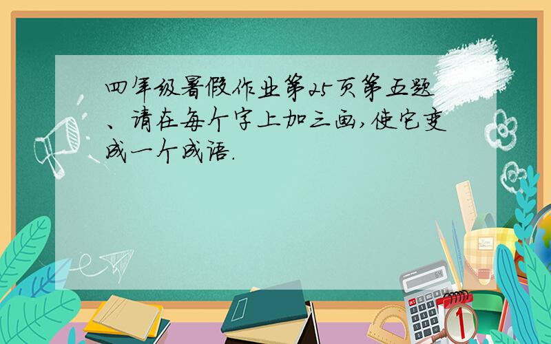 四年级暑假作业第25页第五题、请在每个字上加三画,使它变成一个成语.