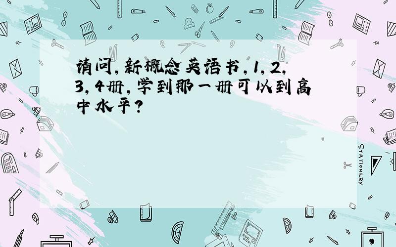 请问,新概念英语书,1,2,3,4册,学到那一册可以到高中水平?