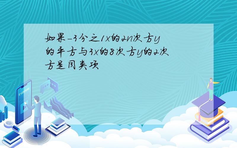 如果-3分之1x的2n次方y的平方与3x的8次方y的2次方是同类项