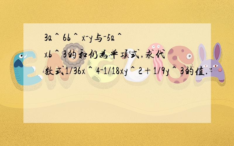 3a＾6b＾x-y与-5a＾xb＾3的和仍为单项式,求代数式1/36x＾4-1/18xy＾2+1/9y＾3的值.