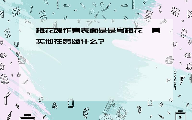 梅花魂作者表面是是写梅花,其实他在赞颂什么?