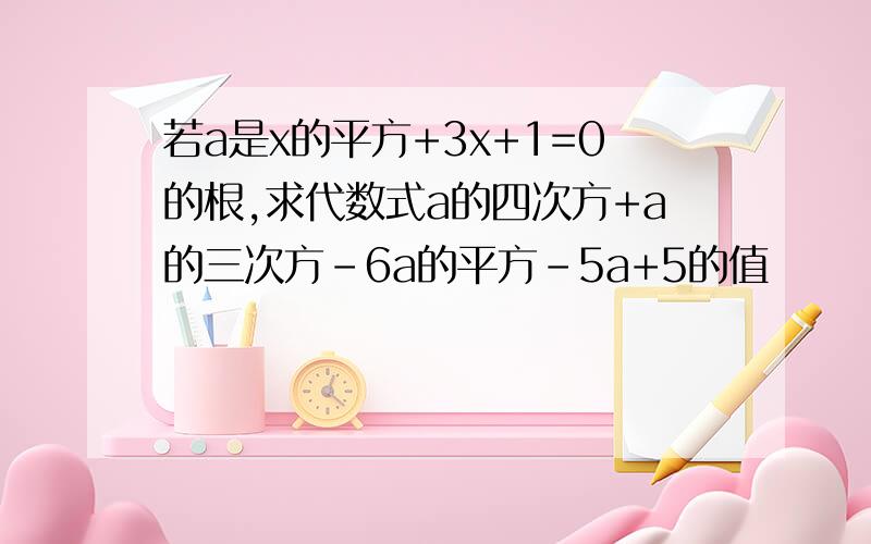 若a是x的平方+3x+1=0的根,求代数式a的四次方+a的三次方-6a的平方-5a+5的值