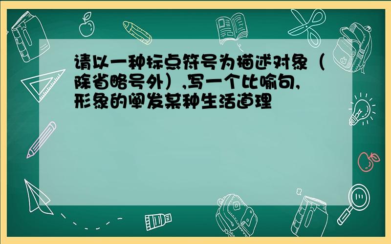 请以一种标点符号为描述对象（除省略号外）,写一个比喻句,形象的阐发某种生活道理