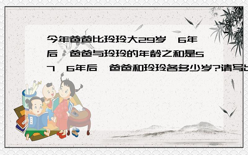 今年爸爸比玲玲大29岁,6年后,爸爸与玲玲的年龄之和是57,6年后,爸爸和玲玲各多少岁?请写出计算过程