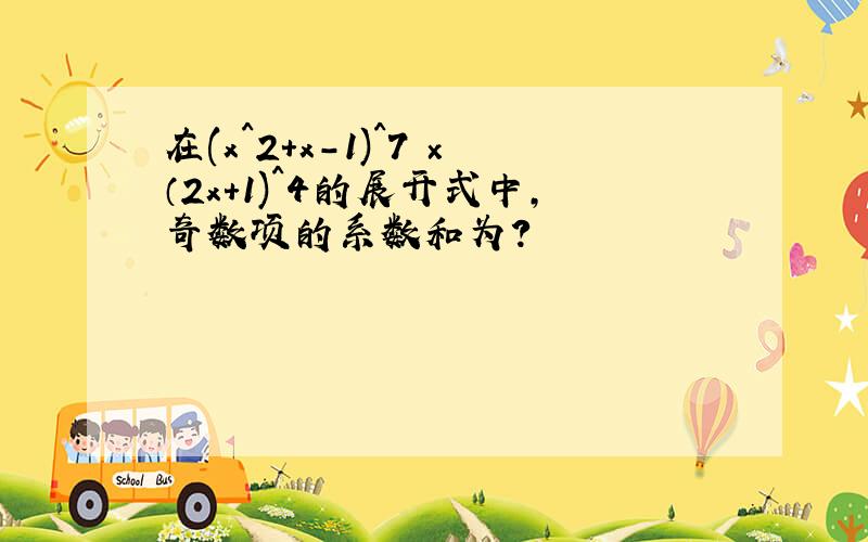 在(x^2+x-1)^7 ×（2x+1)^4的展开式中，奇数项的系数和为？