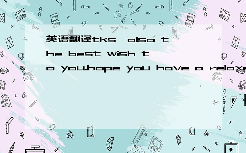 英语翻译tks,also the best wish to you.hope you have a relaxe job