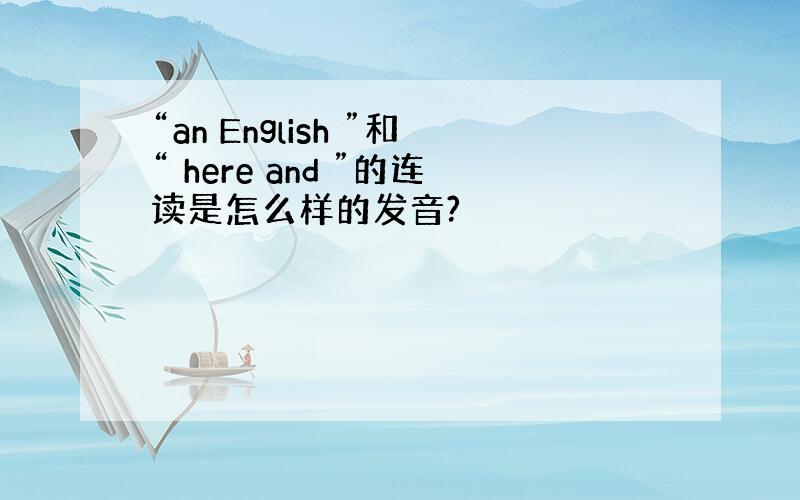 “an English ”和“ here and ”的连读是怎么样的发音?