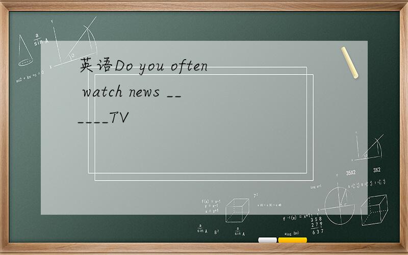 英语Do you often watch news ______TV