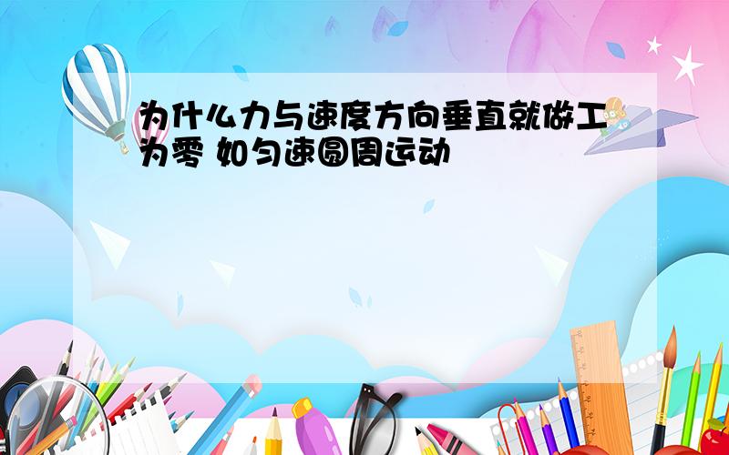 为什么力与速度方向垂直就做工为零 如匀速圆周运动