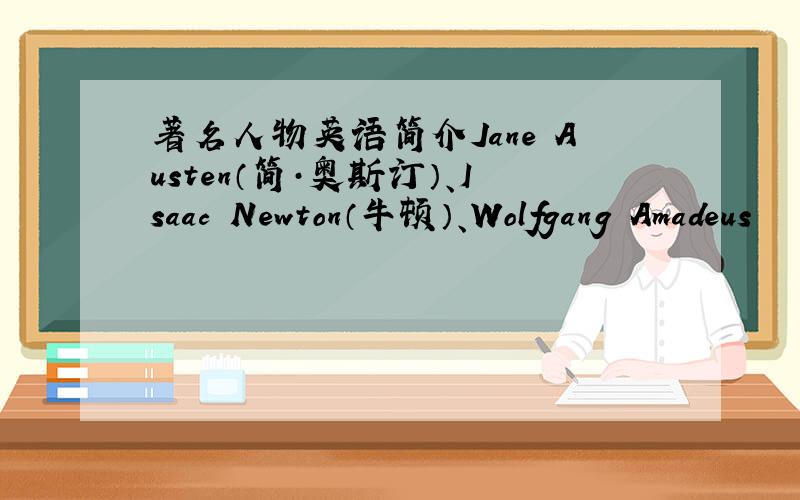 著名人物英语简介Jane Austen（简·奥斯汀）、Isaac Newton（牛顿）、Wolfgang Amadeus