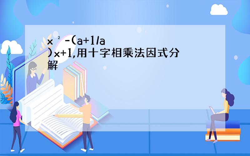 x²-(a+1/a)x+1,用十字相乘法因式分解