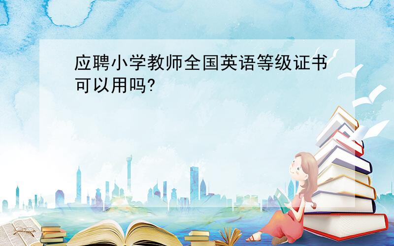 应聘小学教师全国英语等级证书可以用吗?