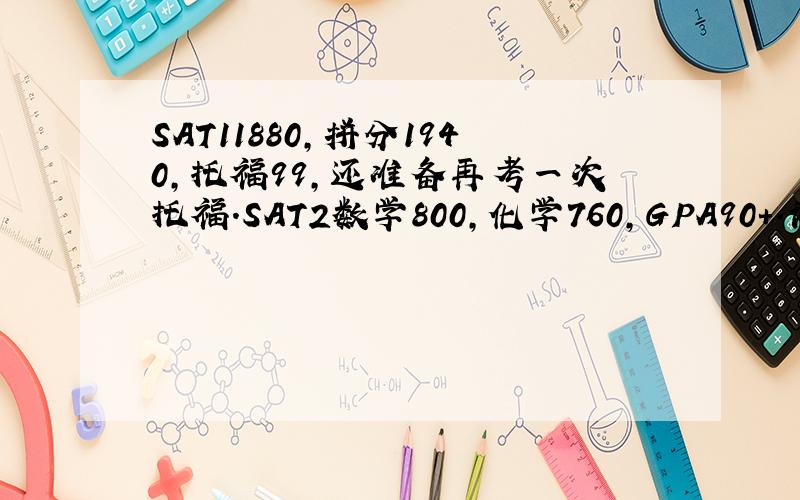 SAT11880,拼分1940,托福99,还准备再考一次托福.SAT2数学800,化学760,GPA90+.请问我能上美