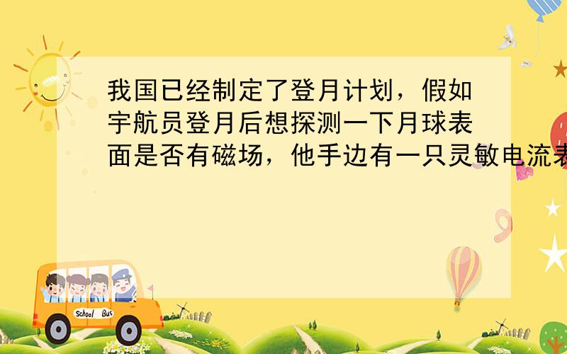 我国已经制定了登月计划，假如宇航员登月后想探测一下月球表面是否有磁场，他手边有一只灵敏电流表和一个小线圈.则下列推断中正