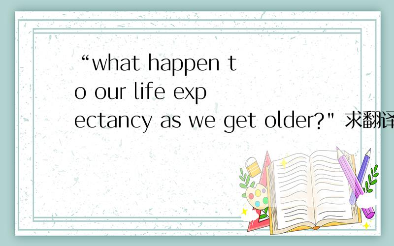 “what happen to our life expectancy as we get older?