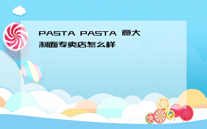 PASTA PASTA 意大利面专卖店怎么样