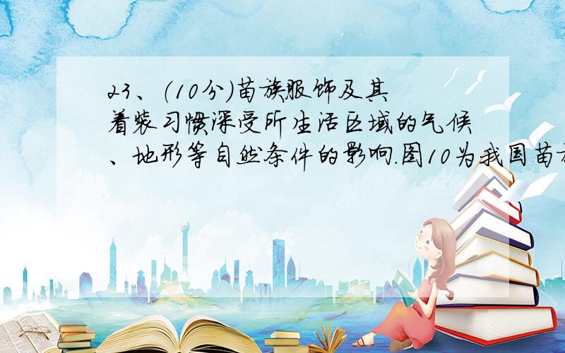 23、（10分）苗族服饰及其着装习惯深受所生活区域的气候、地形等自然条件的影响.图10为我国苗族聚居区之一.该区域苗族男