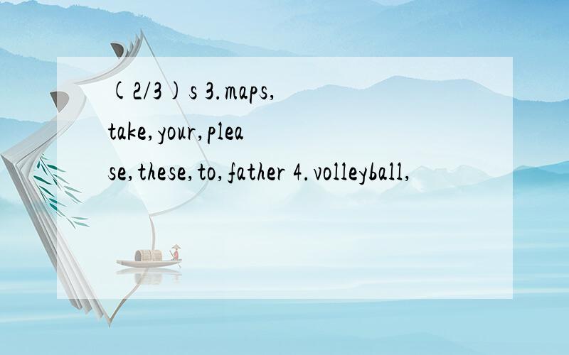 (2/3)s 3.maps,take,your,please,these,to,father 4.volleyball,