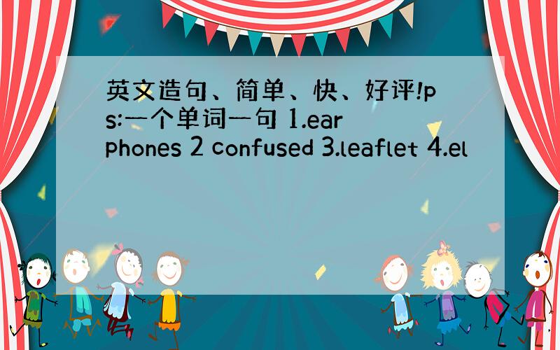 英文造句、简单、快、好评!ps:一个单词一句 1.earphones 2 confused 3.leaflet 4.el