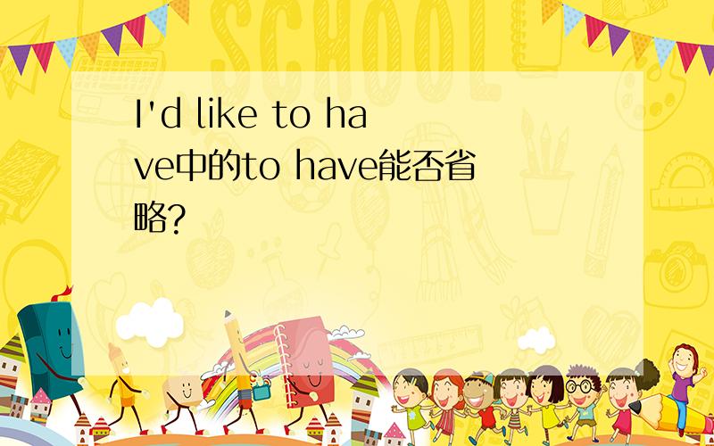 I'd like to have中的to have能否省略?