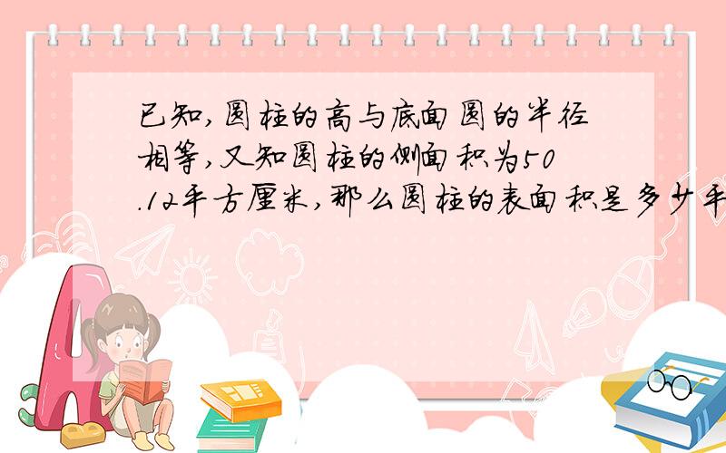 已知,圆柱的高与底面圆的半径相等,又知圆柱的侧面积为50.12平方厘米,那么圆柱的表面积是多少平方厘米?