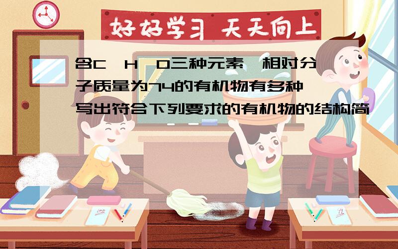 含C、H、O三种元素,相对分子质量为74的有机物有多种,写出符合下列要求的有机物的结构简