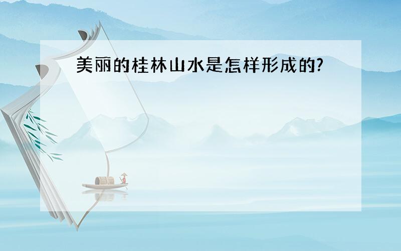 美丽的桂林山水是怎样形成的?