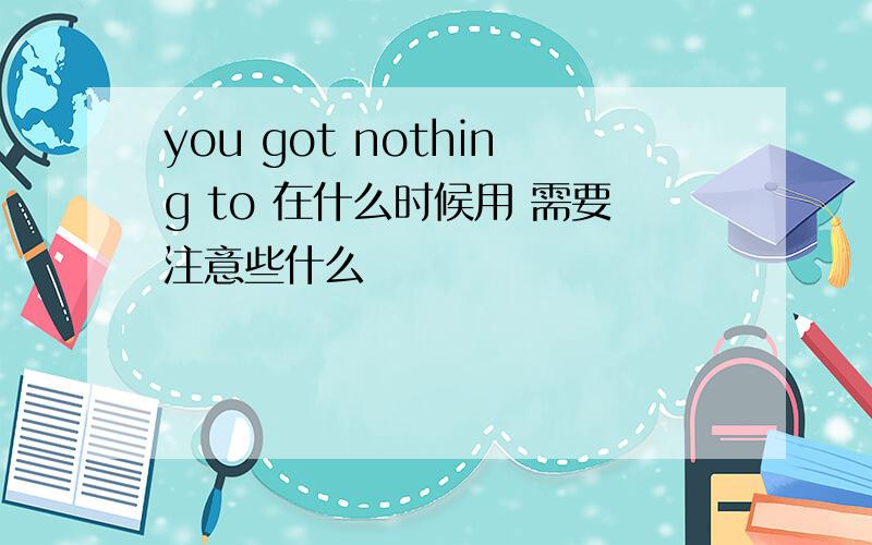 you got nothing to 在什么时候用 需要注意些什么