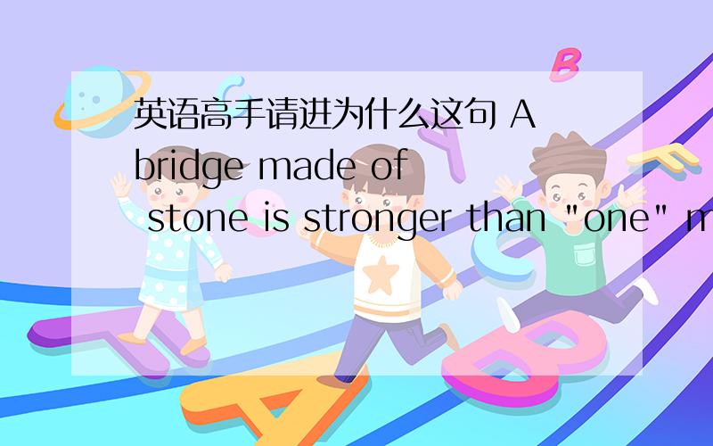 英语高手请进为什么这句 A bridge made of stone is stronger than 