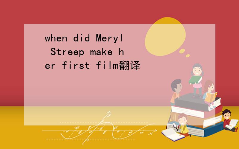 when did Meryl Streep make her first film翻译