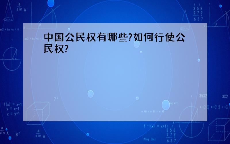 中国公民权有哪些?如何行使公民权?