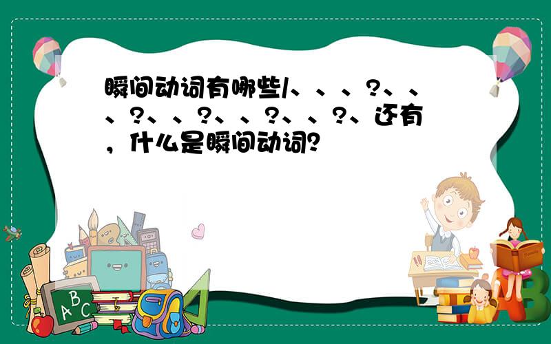 瞬间动词有哪些/、、、?、、、?、、?、、?、、?、还有，什么是瞬间动词？