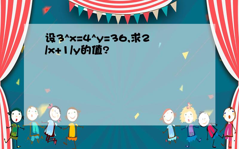 设3^x=4^y=36,求2/x+1/y的值?